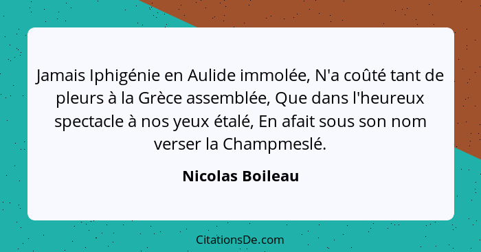 Jamais Iphigénie en Aulide immolée, N'a coûté tant de pleurs à la Grèce assemblée, Que dans l'heureux spectacle à nos yeux étalé, En... - Nicolas Boileau