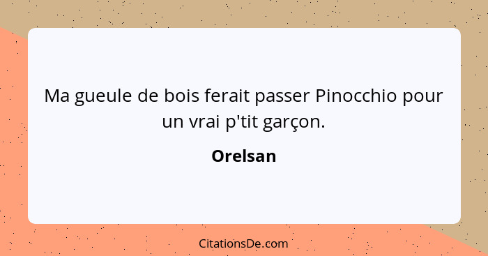 Ma gueule de bois ferait passer Pinocchio pour un vrai p'tit garçon.... - Orelsan