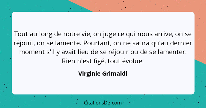 Tout au long de notre vie, on juge ce qui nous arrive, on se réjouit, on se lamente. Pourtant, on ne saura qu'au dernier moment s'... - Virginie Grimaldi