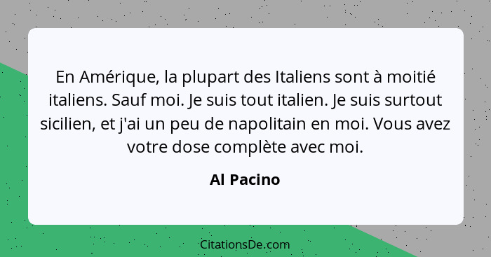 En Amérique, la plupart des Italiens sont à moitié italiens. Sauf moi. Je suis tout italien. Je suis surtout sicilien, et j'ai un peu de n... - Al Pacino