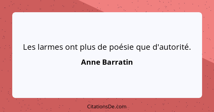 Les larmes ont plus de poésie que d'autorité.... - Anne Barratin