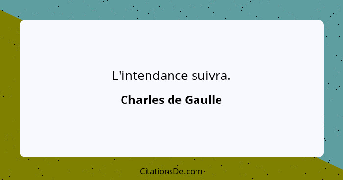L'intendance suivra.... - Charles de Gaulle