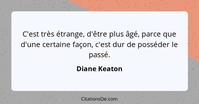C'est très étrange, d'être plus âgé, parce que d'une certaine façon, c'est dur de posséder le passé.... - Diane Keaton