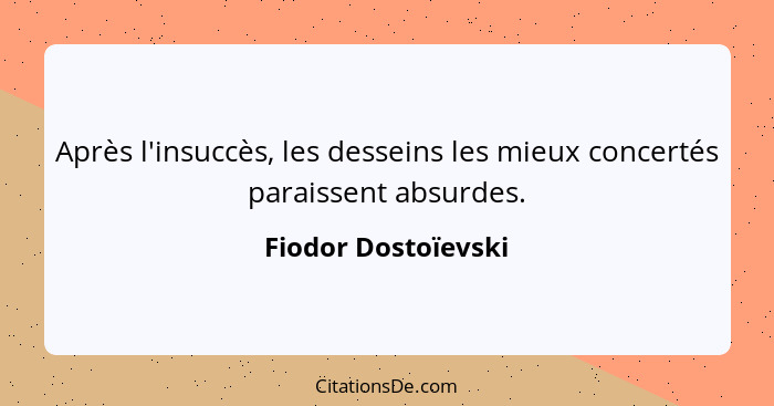 Après l'insuccès, les desseins les mieux concertés paraissent absurdes.... - Fiodor Dostoïevski