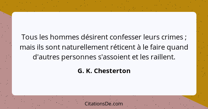 Tous les hommes désirent confesser leurs crimes ; mais ils sont naturellement réticent à le faire quand d'autres personnes s'a... - G. K. Chesterton