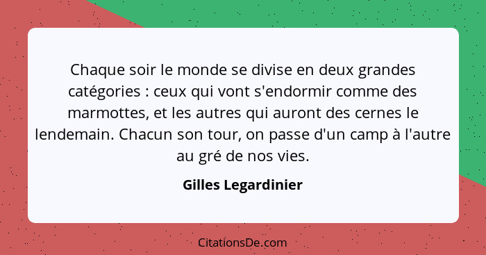 Chaque soir le monde se divise en deux grandes catégories : ceux qui vont s'endormir comme des marmottes, et les autres qui... - Gilles Legardinier