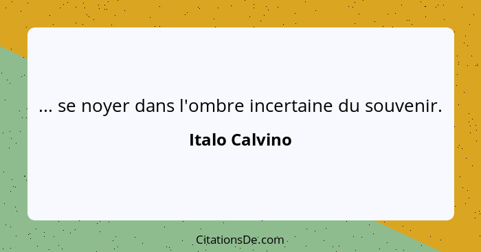 ... se noyer dans l'ombre incertaine du souvenir.... - Italo Calvino