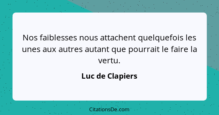 Nos faiblesses nous attachent quelquefois les unes aux autres autant que pourrait le faire la vertu.... - Luc de Clapiers