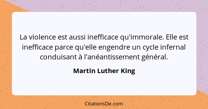 La violence est aussi inefficace qu'immorale. Elle est inefficace parce qu'elle engendre un cycle infernal conduisant à l'anéanti... - Martin Luther King