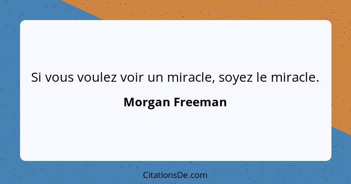 Si vous voulez voir un miracle, soyez le miracle.... - Morgan Freeman