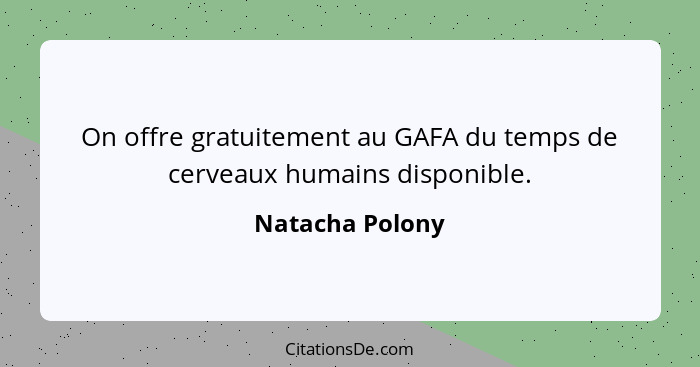 On offre gratuitement au GAFA du temps de cerveaux humains disponible.... - Natacha Polony