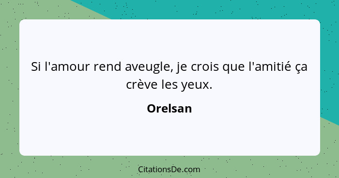 Si l'amour rend aveugle, je crois que l'amitié ça crève les yeux.... - Orelsan