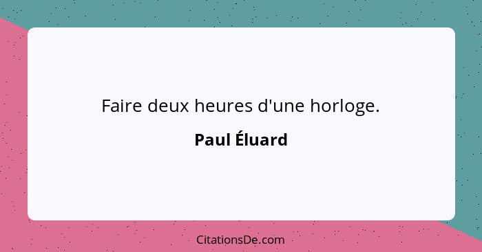 Faire deux heures d'une horloge.... - Paul Éluard