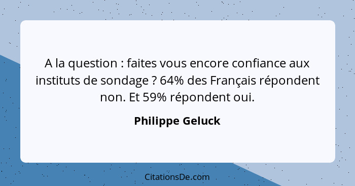 A la question : faites vous encore confiance aux instituts de sondage ? 64% des Français répondent non. Et 59% répondent o... - Philippe Geluck