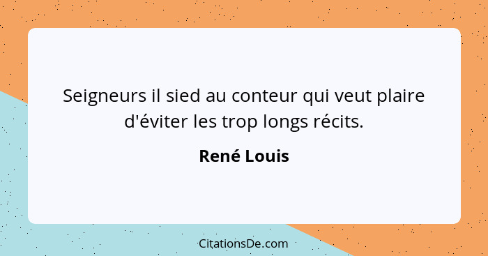 Seigneurs il sied au conteur qui veut plaire d'éviter les trop longs récits.... - René Louis