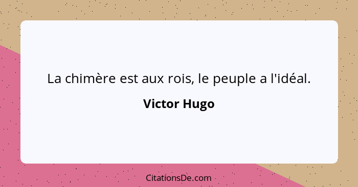 La chimère est aux rois, le peuple a l'idéal.... - Victor Hugo