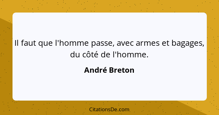 Il faut que l'homme passe, avec armes et bagages, du côté de l'homme.... - André Breton