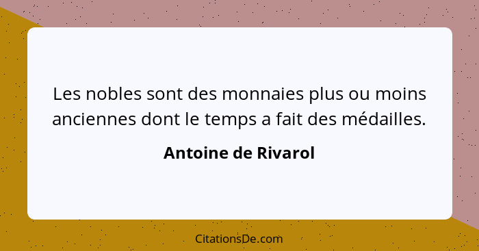 Les nobles sont des monnaies plus ou moins anciennes dont le temps a fait des médailles.... - Antoine de Rivarol