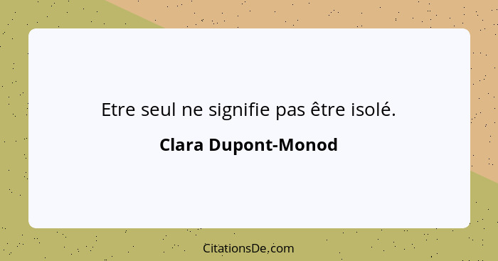 Etre seul ne signifie pas être isolé.... - Clara Dupont-Monod