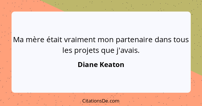 Ma mère était vraiment mon partenaire dans tous les projets que j'avais.... - Diane Keaton
