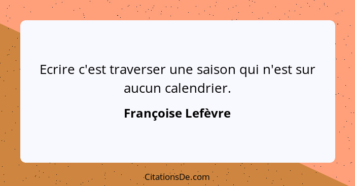 Ecrire c'est traverser une saison qui n'est sur aucun calendrier.... - Françoise Lefèvre