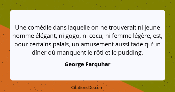 Une comédie dans laquelle on ne trouverait ni jeune homme élégant, ni gogo, ni cocu, ni femme légère, est, pour certains palais, un... - George Farquhar