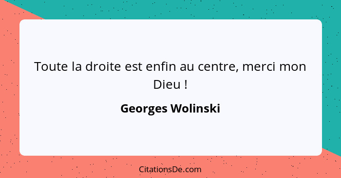 Toute la droite est enfin au centre, merci mon Dieu !... - Georges Wolinski