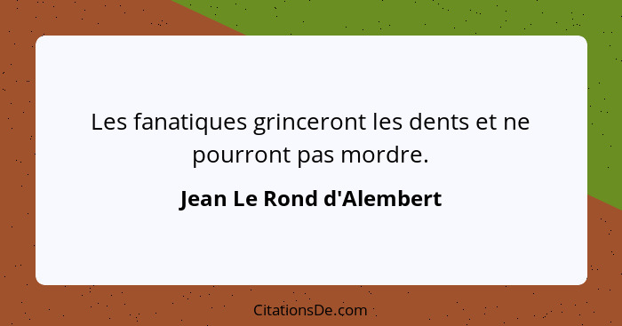 Les fanatiques grinceront les dents et ne pourront pas mordre.... - Jean Le Rond d'Alembert