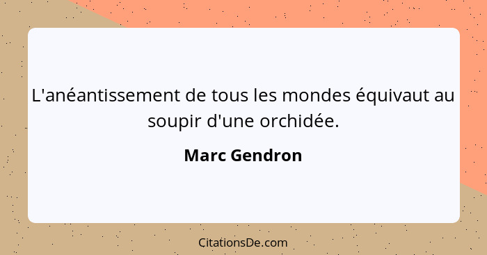 L'anéantissement de tous les mondes équivaut au soupir d'une orchidée.... - Marc Gendron