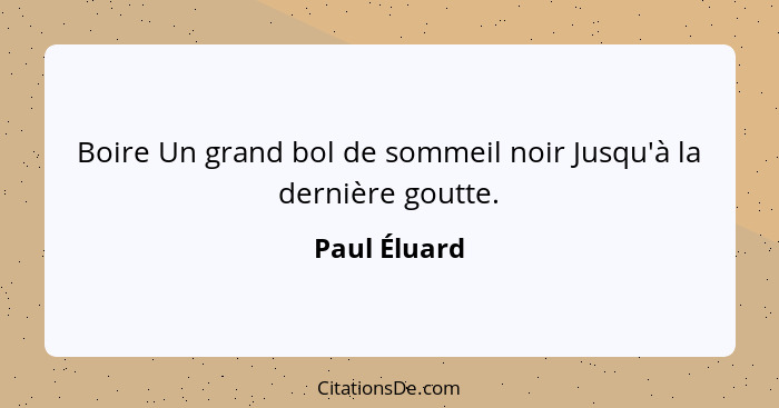 Boire Un grand bol de sommeil noir Jusqu'à la dernière goutte.... - Paul Éluard