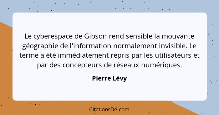 Le cyberespace de Gibson rend sensible la mouvante géographie de l'information normalement invisible. Le terme a été immédiatement repri... - Pierre Lévy