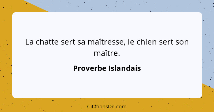 La chatte sert sa maîtresse, le chien sert son maître.... - Proverbe Islandais