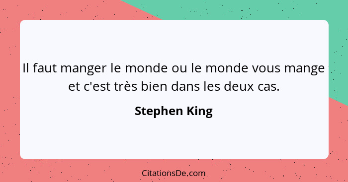 Il faut manger le monde ou le monde vous mange et c'est très bien dans les deux cas.... - Stephen King
