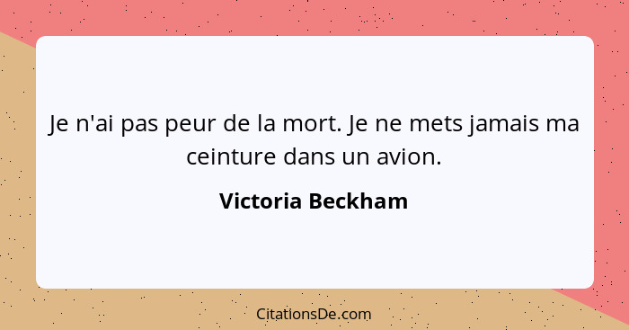 Je n'ai pas peur de la mort. Je ne mets jamais ma ceinture dans un avion.... - Victoria Beckham