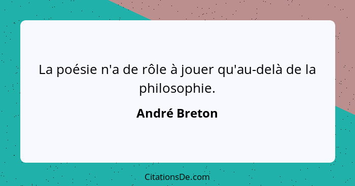 La poésie n'a de rôle à jouer qu'au-delà de la philosophie.... - André Breton