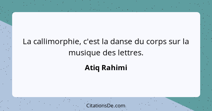 La callimorphie, c'est la danse du corps sur la musique des lettres.... - Atiq Rahimi