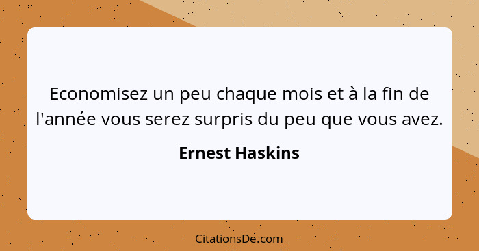 Economisez un peu chaque mois et à la fin de l'année vous serez surpris du peu que vous avez.... - Ernest Haskins