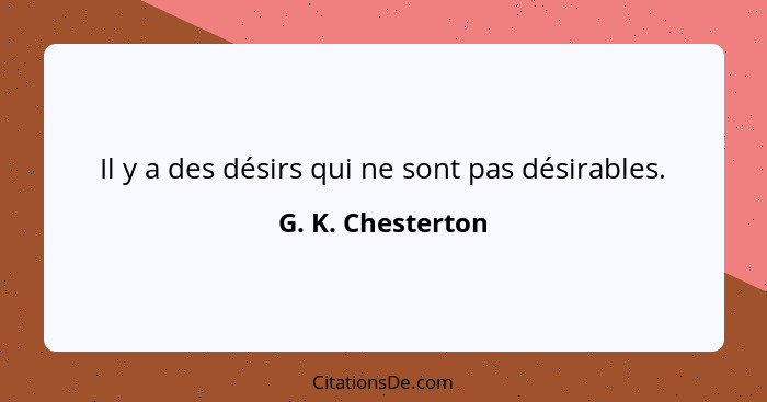 Il y a des désirs qui ne sont pas désirables.... - G. K. Chesterton