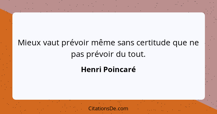 Mieux vaut prévoir même sans certitude que ne pas prévoir du tout.... - Henri Poincaré