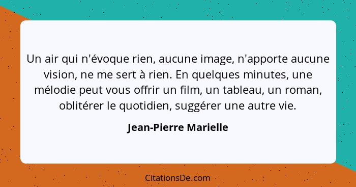 Un air qui n'évoque rien, aucune image, n'apporte aucune vision, ne me sert à rien. En quelques minutes, une mélodie peut vous... - Jean-Pierre Marielle