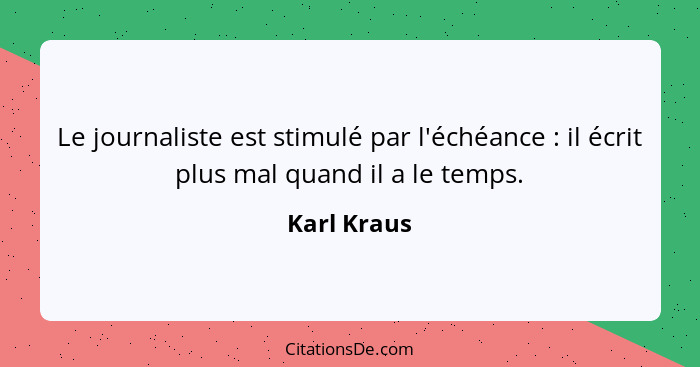 Le journaliste est stimulé par l'échéance : il écrit plus mal quand il a le temps.... - Karl Kraus