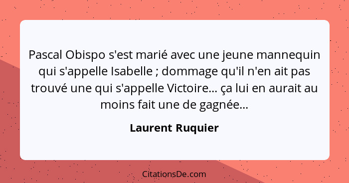 Pascal Obispo s'est marié avec une jeune mannequin qui s'appelle Isabelle ; dommage qu'il n'en ait pas trouvé une qui s'appelle... - Laurent Ruquier