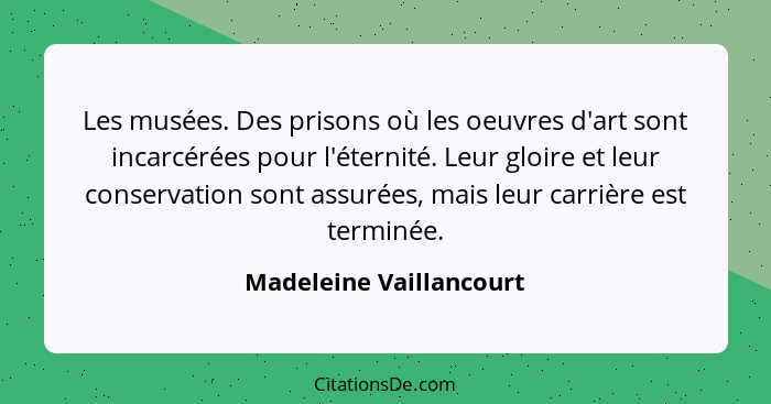 Les musées. Des prisons où les oeuvres d'art sont incarcérées pour l'éternité. Leur gloire et leur conservation sont assurées... - Madeleine Vaillancourt