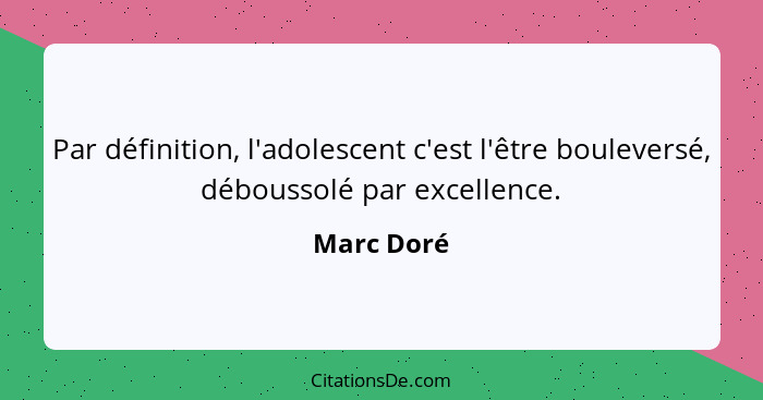 Par définition, l'adolescent c'est l'être bouleversé, déboussolé par excellence.... - Marc Doré