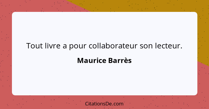 Tout livre a pour collaborateur son lecteur.... - Maurice Barrès