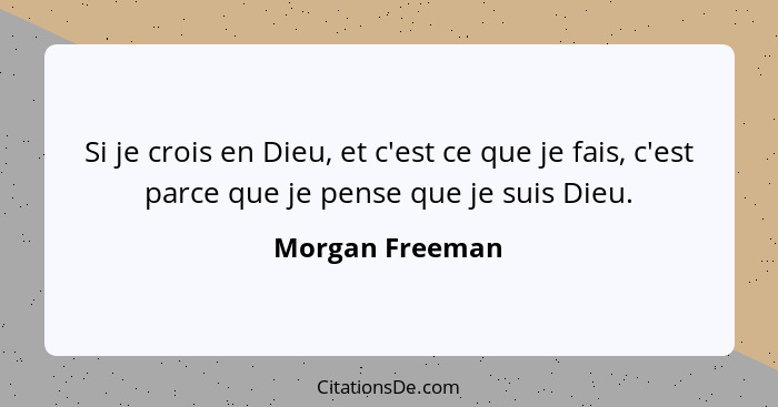 Si je crois en Dieu, et c'est ce que je fais, c'est parce que je pense que je suis Dieu.... - Morgan Freeman