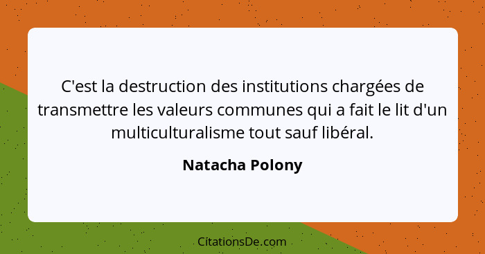 C'est la destruction des institutions chargées de transmettre les valeurs communes qui a fait le lit d'un multiculturalisme tout sauf... - Natacha Polony