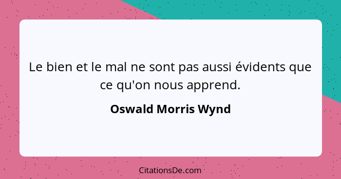 Le bien et le mal ne sont pas aussi évidents que ce qu'on nous apprend.... - Oswald Morris Wynd