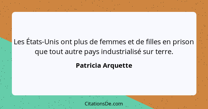 Les États-Unis ont plus de femmes et de filles en prison que tout autre pays industrialisé sur terre.... - Patricia Arquette