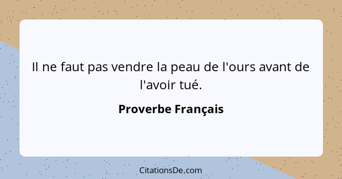 Il ne faut pas vendre la peau de l'ours avant de l'avoir tué.... - Proverbe Français